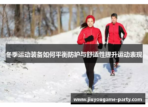 冬季运动装备如何平衡防护与舒适性提升运动表现