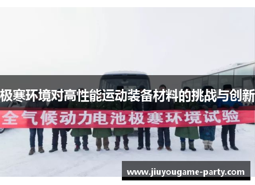 极寒环境对高性能运动装备材料的挑战与创新